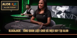Blackjack - Tổng Quan Luật Chơi Và Mẹo Hay Tại ALO8