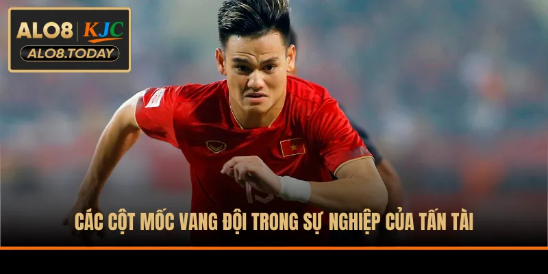 Các cột mốc vang đội trong sự nghiệp của Tấn Tài
