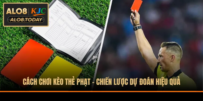 Cách Chơi Kèo Thẻ Phạt - Chiến Lược Dự Đoán Hiệu Quả