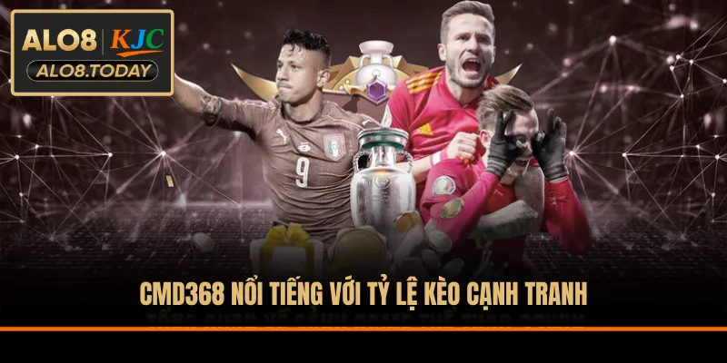 CMD368 nổi tiếng với tỷ lệ kèo cạnh tranh