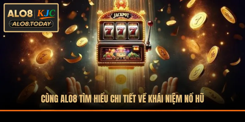 Cùng ALO8 tìm hiểu chi tiết về khái niệm nổ hũ