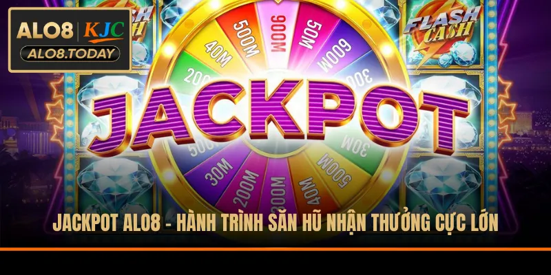 Jackpot ALO8 - Hành Trình Săn Hũ Nhận Thưởng Cực Lớn