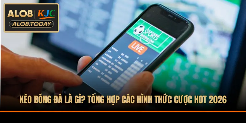 Kèo Bóng Đá Là Gì? Tổng Hợp Các Hình Thức Cược Hot 2026