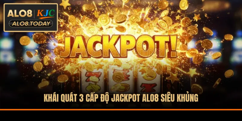 Khái quát 3 cấp độ jackpot ALO8 siêu khủng