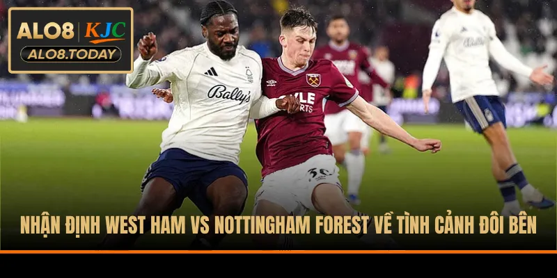 Nhận định West Ham vs Nottingham Forest về tình cảnh đôi bên