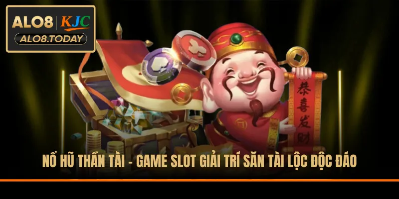 Nổ Hũ Thần Tài - Game Slot Giải Trí Săn Tài Lộc Độc Đáo