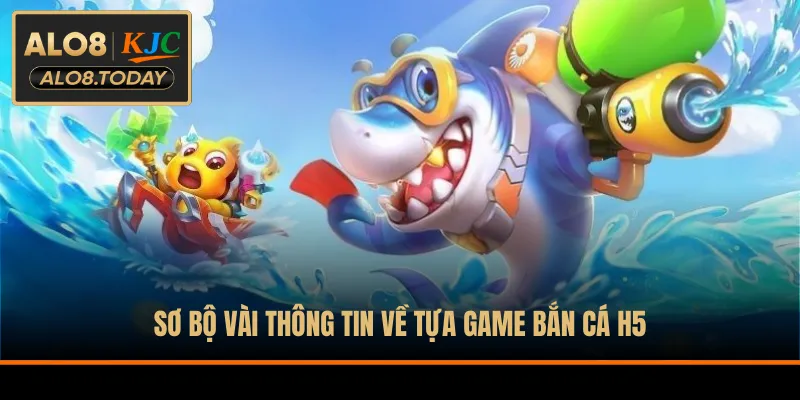 Sơ bộ vài thông tin về tựa game bắn cá H5