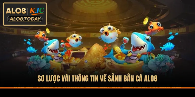 Sơ lược vài thông tin về sảnh bắn cá ALO8