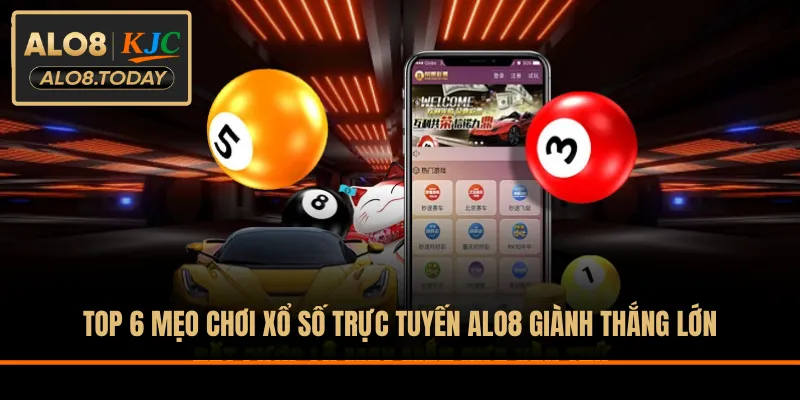 Top 6 mẹo chơi xổ số trực tuyến ALO8 giành thắng lớn